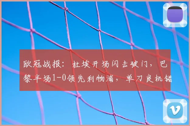 欧冠战报：杜埃开场闪击破门，巴黎半场1-0领先利物浦，单刀良机错失引热议