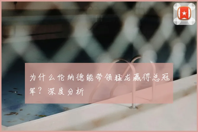 为什么伦纳德能带领猛龙赢得总冠军？深度分析
