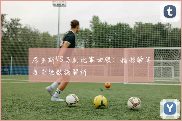 尼克斯VS马刺比赛回顾:精彩瞬间与全场数据解析