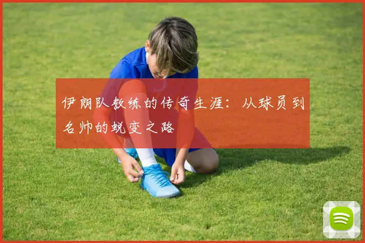 伊朗队教练的传奇生涯：从球员到名帅的蜕变之路