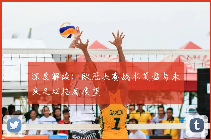深度解读：欧冠决赛战术复盘与未来足坛格局展望