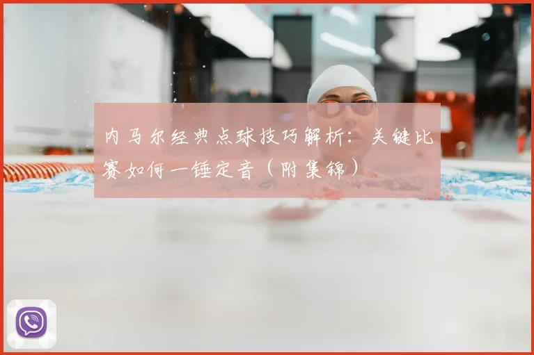 内马尔经典点球技巧解析:关键比赛如何一锤定音(附集锦)