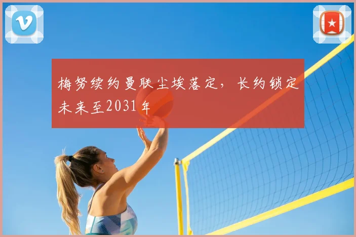 梅努续约曼联尘埃落定，长约锁定未来至2031年