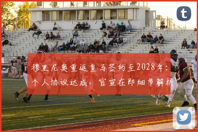 穆里尼奥重返皇马签约至2028年：个人协议达成，官宣在即细节解析